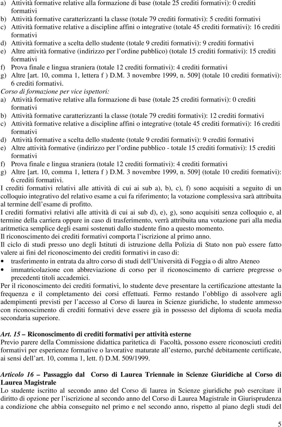 pubblico) (totale 15 crediti ): 15 crediti f) Prova finale e lingua straniera (totale 12 crediti ): 4 crediti g) Altre [art. 10, comma 1, lettera f ) D.M. 3 novembre 1999, n.