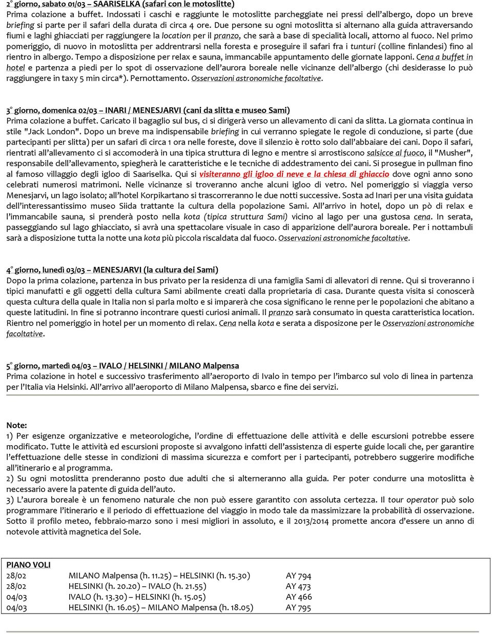 Due persone su ogni motoslitta si alternano alla guida attraversando fiumi e laghi ghiacciati per raggiungere la location per il pranzo, che sarà a base di specialità locali, attorno al fuoco.