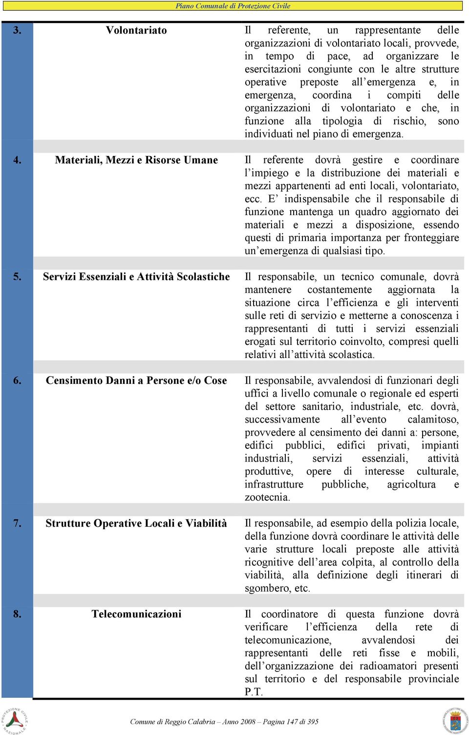 Materiali, Mezzi e Risorse Umane Il referente dovrà gestire e coordinare l impiego e la distribuzione dei materiali e mezzi appartenenti ad enti locali, volontariato, ecc.