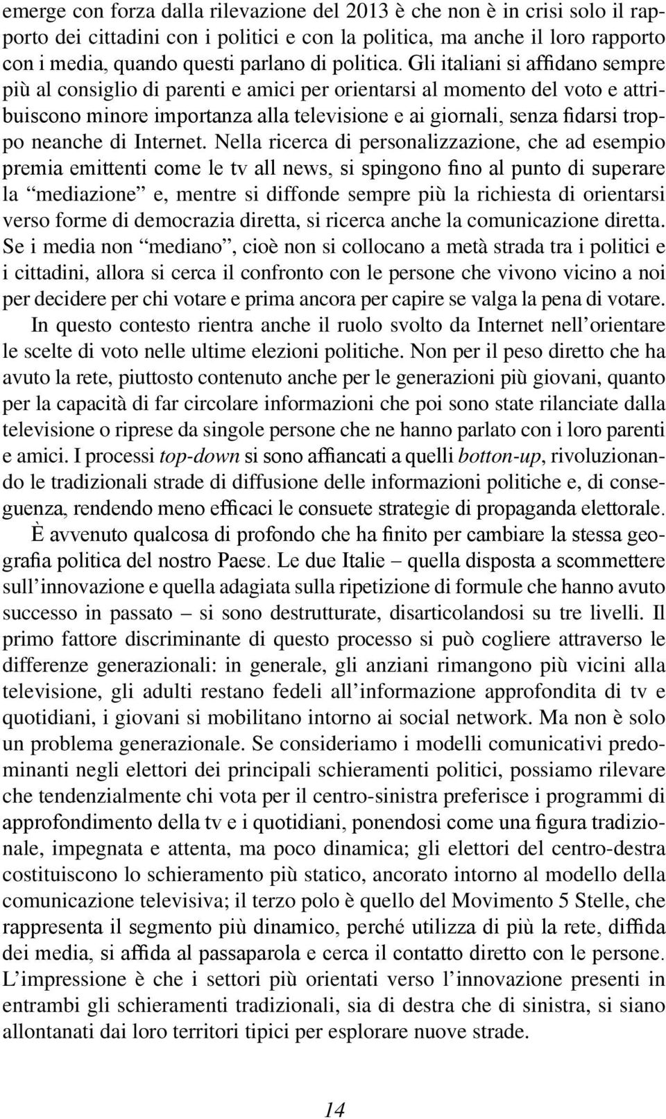 Gli italiani si affidano sempre più al consiglio di parenti e amici per orientarsi al momento del voto e attribuiscono minore importanza alla televisione e ai giornali, senza fidarsi troppo neanche