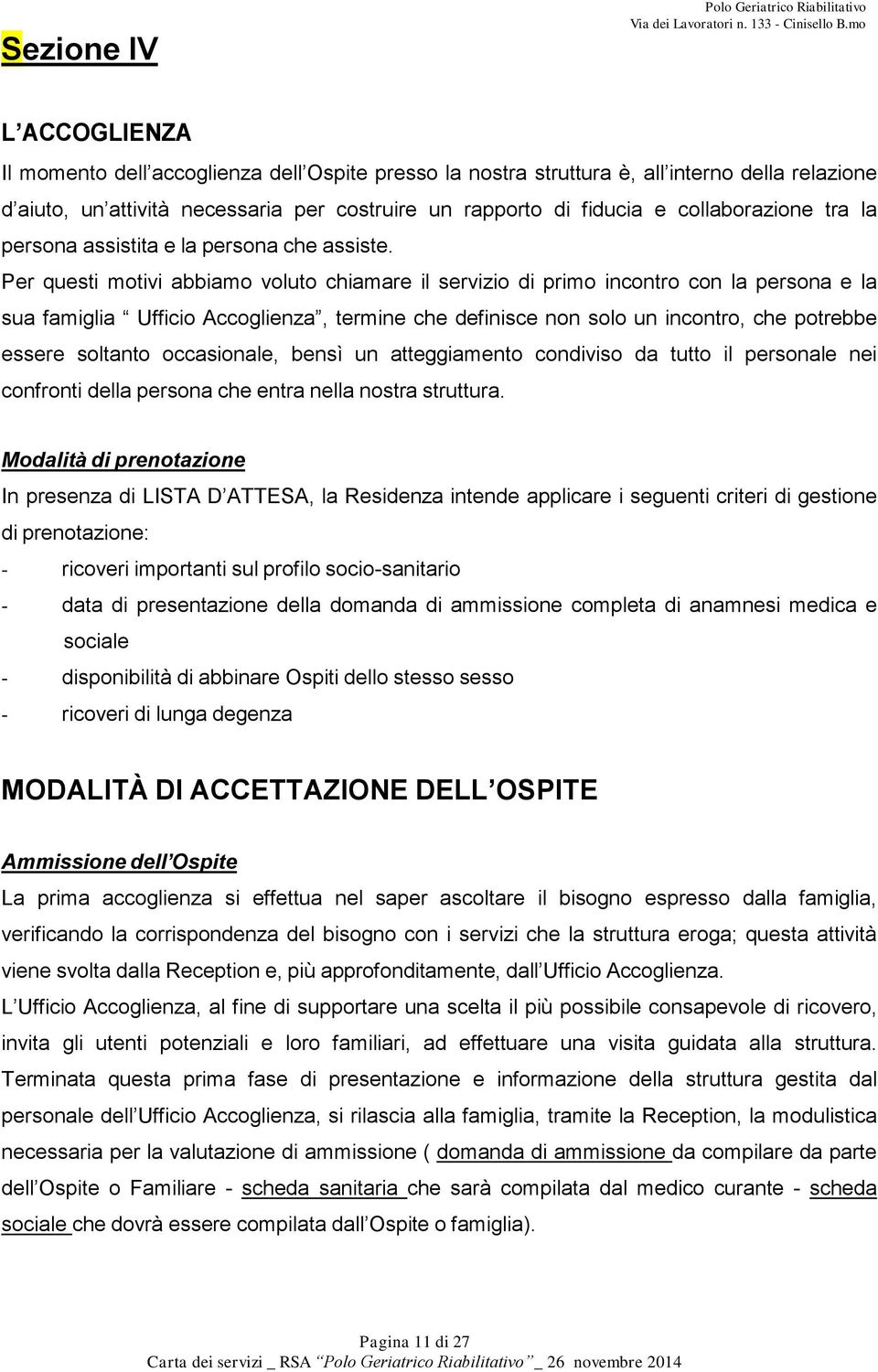 Per questi motivi abbiamo voluto chiamare il servizio di primo incontro con la persona e la sua famiglia Ufficio Accoglienza, termine che definisce non solo un incontro, che potrebbe essere soltanto