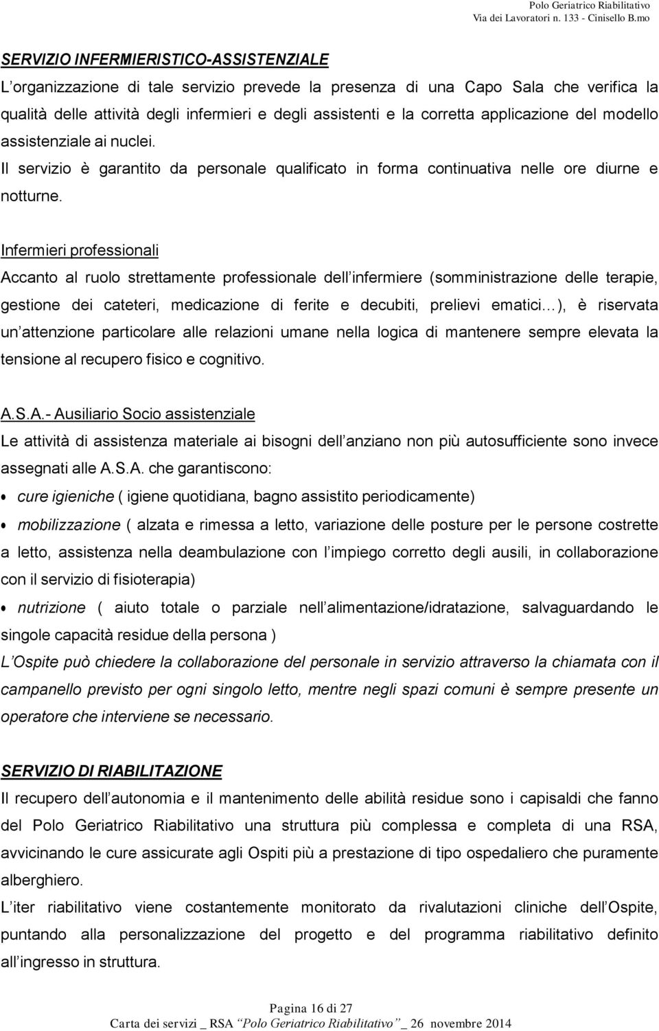 Infermieri professionali Accanto al ruolo strettamente professionale dell infermiere (somministrazione delle terapie, gestione dei cateteri, medicazione di ferite e decubiti, prelievi ematici ), è