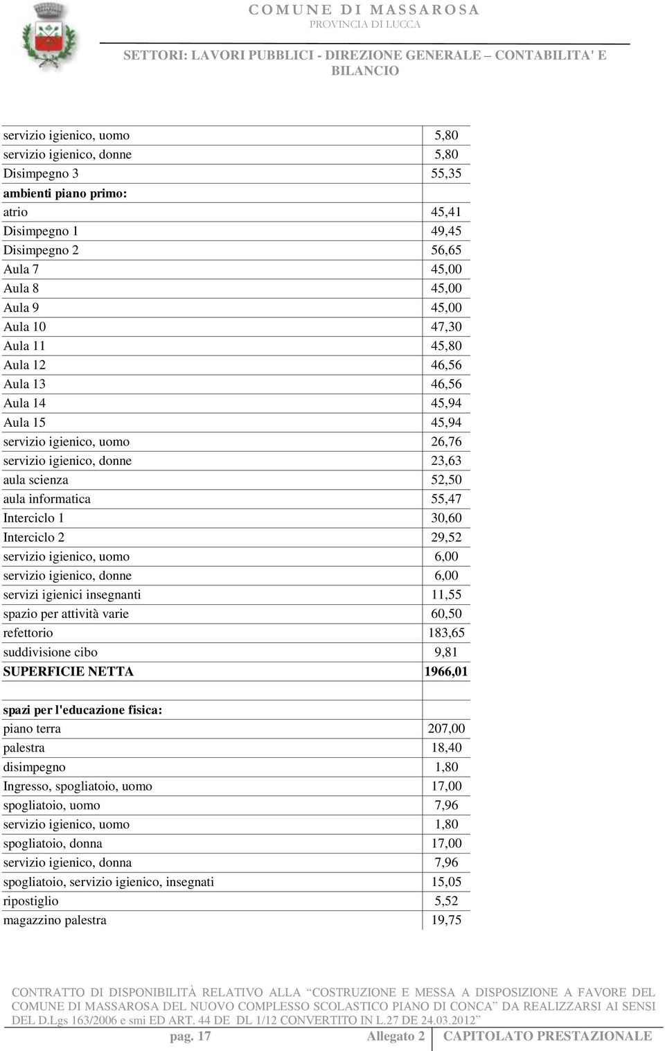 Interciclo 2 29,52 servizio igienico, uomo 6,00 servizio igienico, donne 6,00 servizi igienici insegnanti 11,55 spazio per attività varie 60,50 refettorio 183,65 suddivisione cibo 9,81 SUPERFICIE