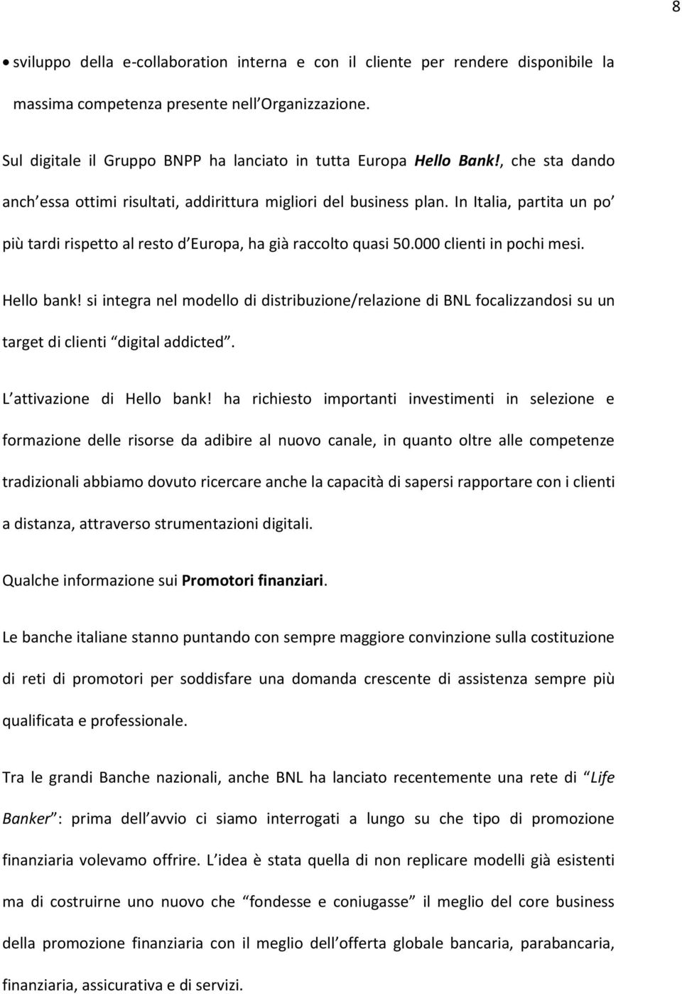 In Italia, partita un po più tardi rispetto al resto d Europa, ha già raccolto quasi 50.000 clienti in pochi mesi. Hello bank!