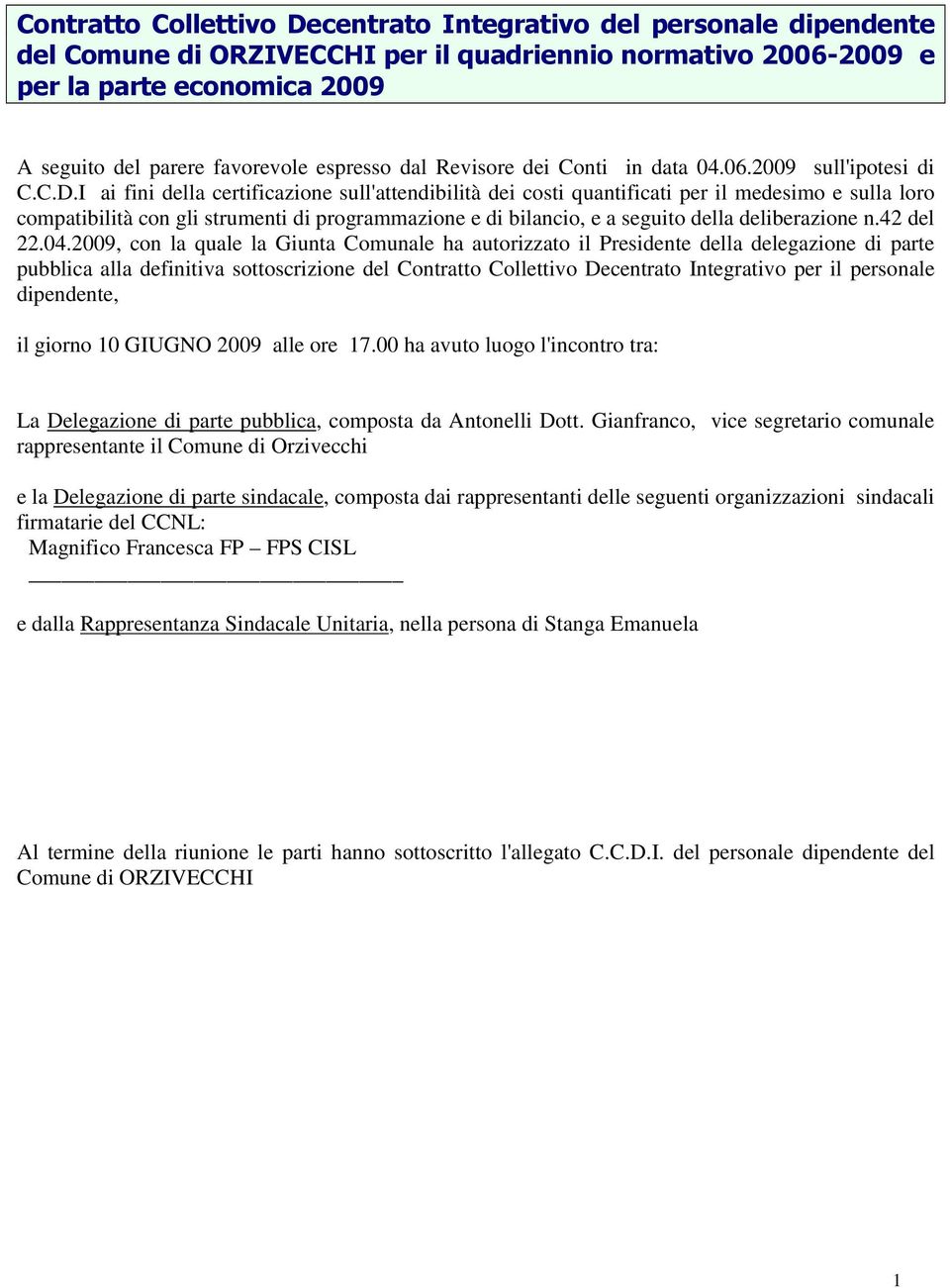 I ai fini della certificazione sull'attendibilità dei costi quantificati per il medesimo e sulla loro compatibilità con gli strumenti di programmazione e di bilancio, e a seguito della deliberazione