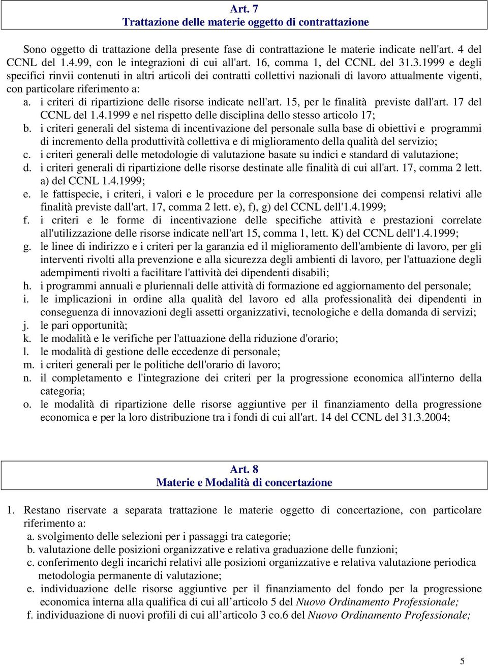 i criteri di ripartizione delle risorse indicate nell'art. 15, per le finalità previste dall'art. 17 del CCNL del 1.4.1999 e nel rispetto delle disciplina dello stesso articolo 17; b.