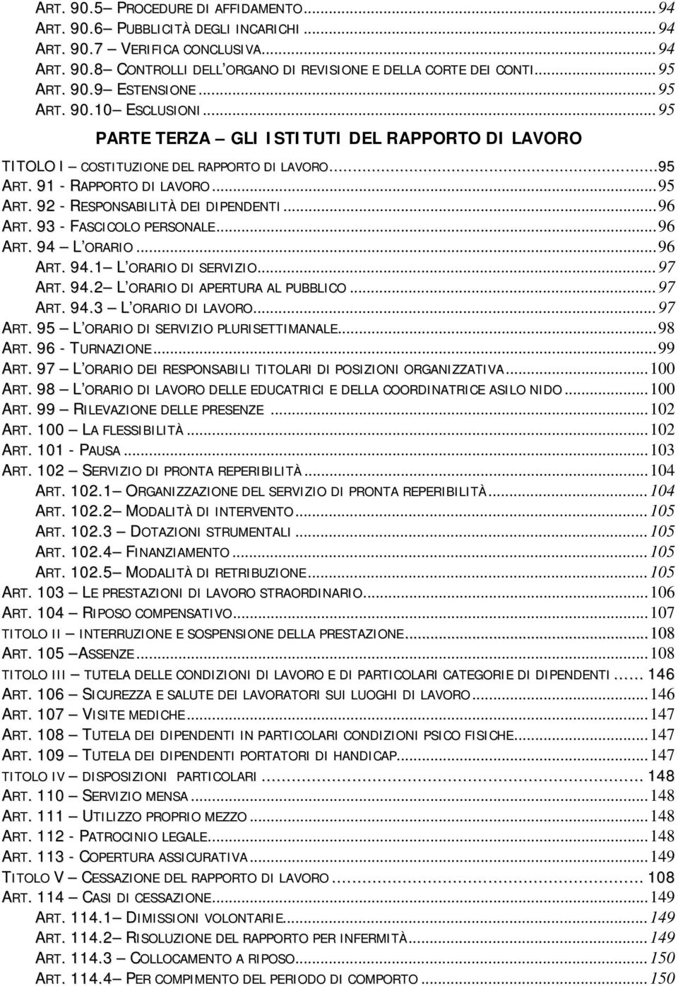 ..96 ART. 93 - FASCICOLO PERSONALE...96 ART. 94 L ORARIO...96 ART. 94. L ORARIO DI SERVIZIO...97 ART. 94.2 L ORARIO DI APERTURA AL PUBBLICO...97 ART. 94.3 L ORARIO DI LAVORO...97 ART. 95 L ORARIO DI SERVIZIO PLURISETTIMANALE.