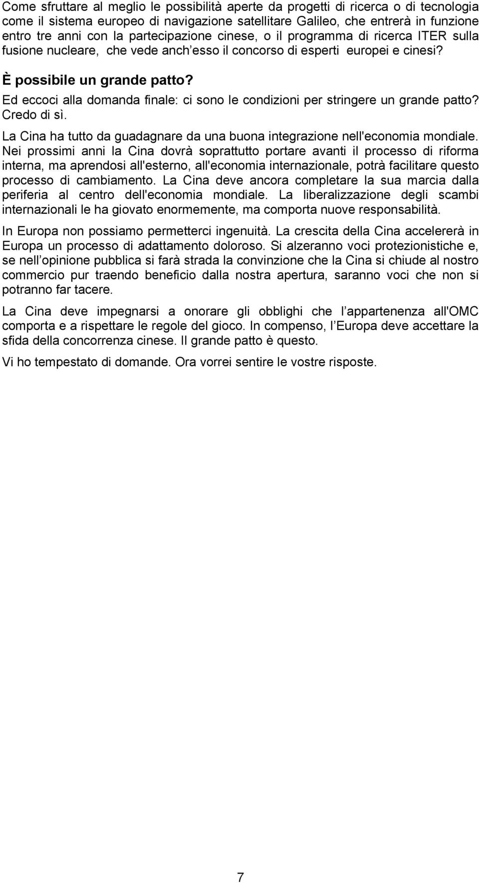 Ed eccoci alla domanda finale: ci sono le condizioni per stringere un grande patto? Credo di sì. La Cina ha tutto da guadagnare da una buona integrazione nell'economia mondiale.