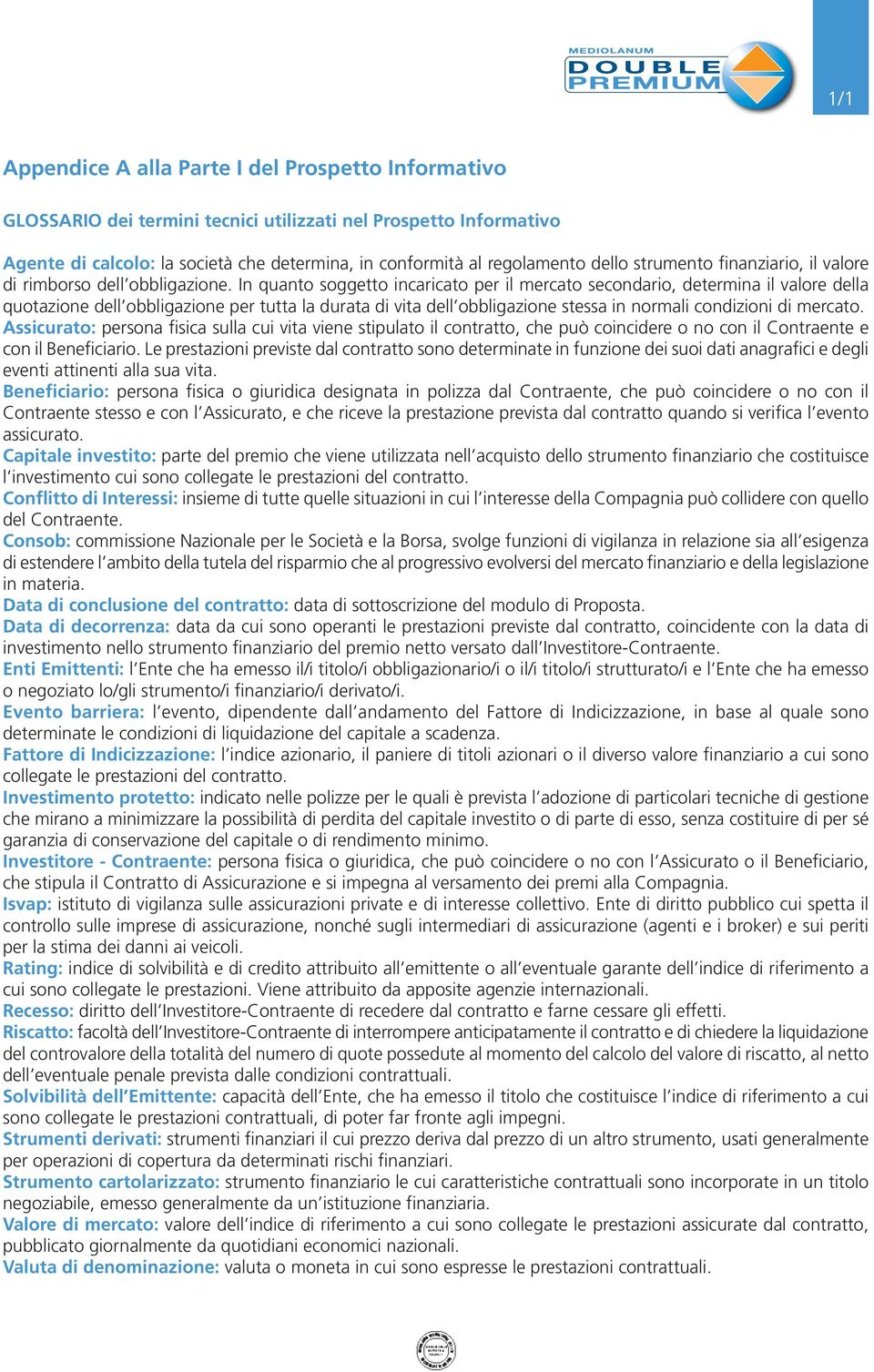 In quanto soggetto incaricato per il mercato secondario, determina il valore della quotazione dell obbligazione per tutta la durata di vita dell obbligazione stessa in normali condizioni di mercato.