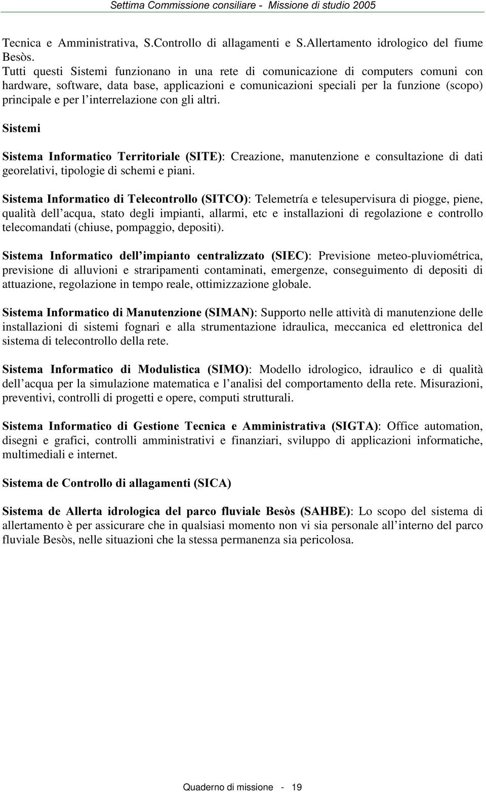 interrelazione con gli altri. 6LVWHPL 6LVWHPD,QIRUPDWLFR 7HUULWRULDOH 6,7(: Creazione, manutenzione e consultazione di dati georelativi, tipologie di schemi e piani.