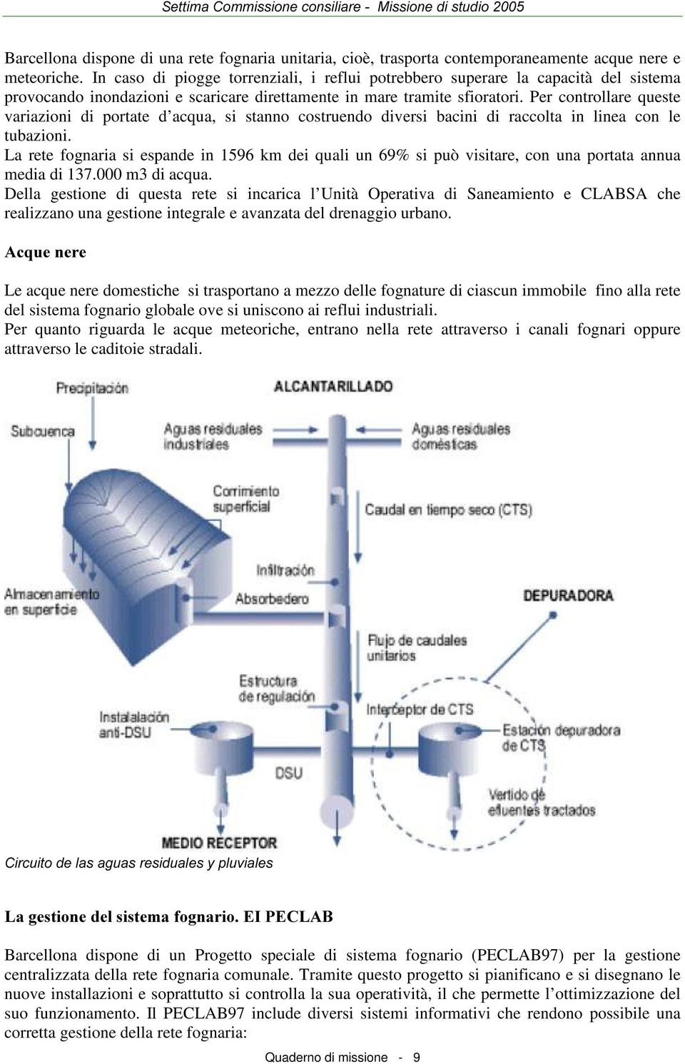 Per controllare queste variazioni di portate d acqua, si stanno costruendo diversi bacini di raccolta in linea con le tubazioni.