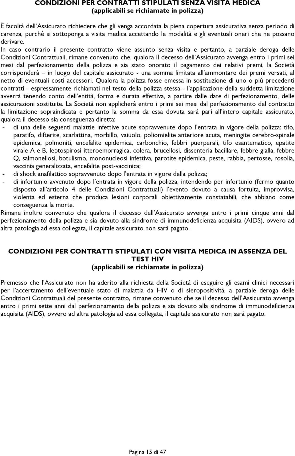 In caso contrario il presente contratto viene assunto senza visita e pertanto, a parziale deroga delle Condizioni Contrattuali, rimane convenuto che, qualora il decesso dell Assicurato avvenga entro