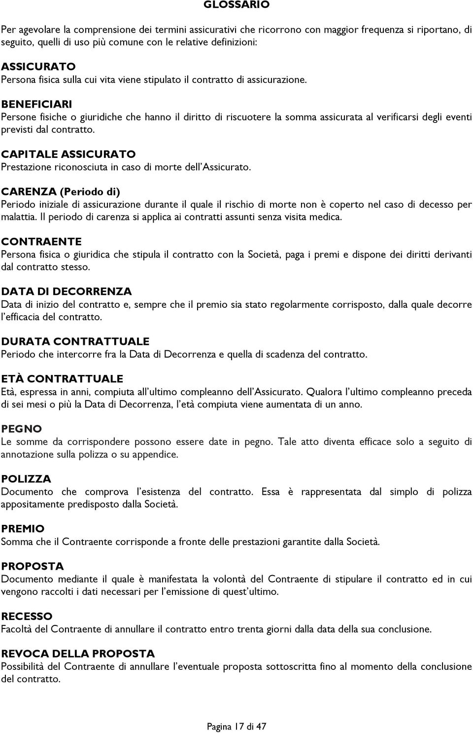 BENEFICIARI Persone fisiche o giuridiche che hanno il diritto di riscuotere la somma assicurata al verificarsi degli eventi previsti dal contratto.