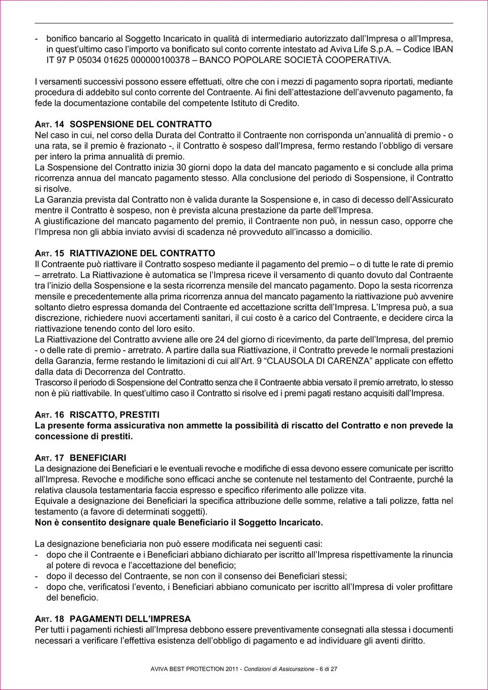 I versamenti successivi possono essere effettuati, oltre che con i mezzi di pagamento sopra riportati, mediante procedura di addebito sul conto corrente del Contraente.