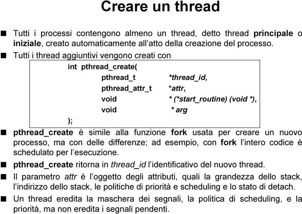 creare un nuovo processo, ma con delle differenze; ad esempio, con fork l intero codice è schedulato per l esecuzione. pthread_create ritorna in thread_id l identificativo del nuovo thread.