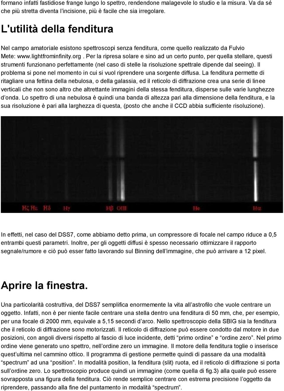 Per la ripresa solare e sino ad un certo punto, per quella stellare, questi strumenti funzionano perfettamente (nel caso di stelle la risoluzione spettrale dipende dal seeing).