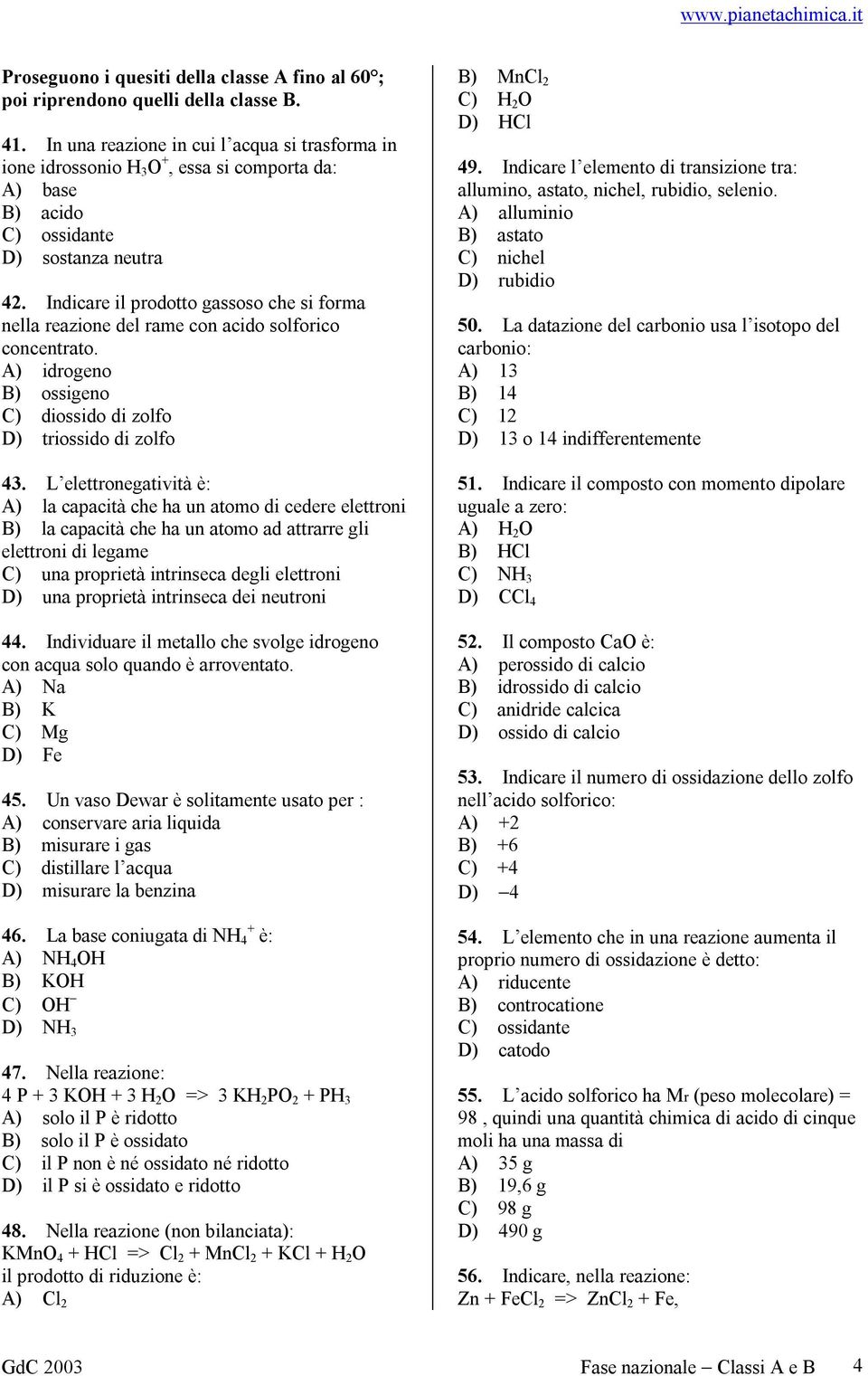 Indicare il prodotto gassoso che si forma nella reazione del rame con acido solforico concentrato. A) idrogeno B) ossigeno C) diossido di zolfo D) triossido di zolfo 43.