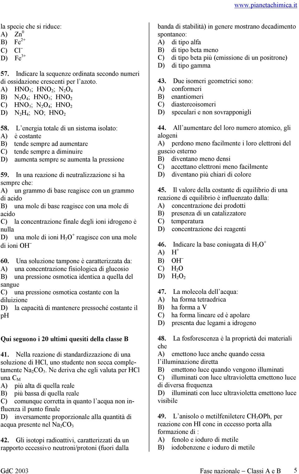 L energia totale di un sistema isolato: A) è costante B) tende sempre ad aumentare C) tende sempre a diminuire D) aumenta sempre se aumenta la pressione 59.