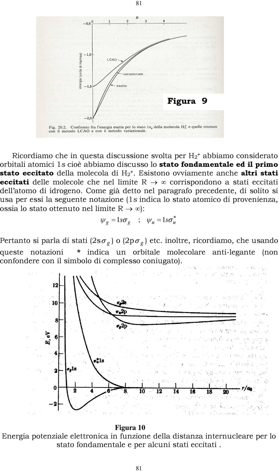 Come ià detto nel pararafo precedente, di solito si sa per essi la seente notazione (s indica lo stato atomico di provenienza, ossia lo stato ottento nel limite ): ψ sσ ; ψ sσ Pertanto si parla di