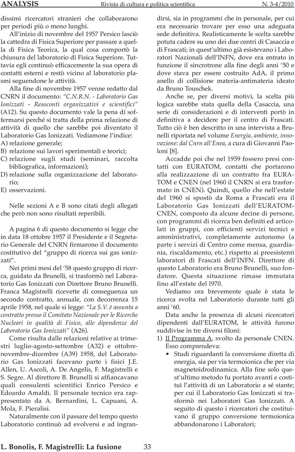 Tuttavia egli continuò efficacemente la sua opera di contatti esterni e restò vicino al laboratorio plasmi seguendone le attività. Alla fine di novembre 1957 venne redatto dal CNR