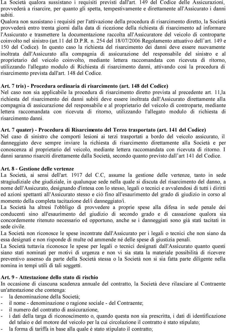 Qualora non sussistano i requisiti per l'attivazione della procedura di risarcimento diretto, la Società provvederà entro trenta giorni dalla data di ricezione della richiesta di risarcimento ad