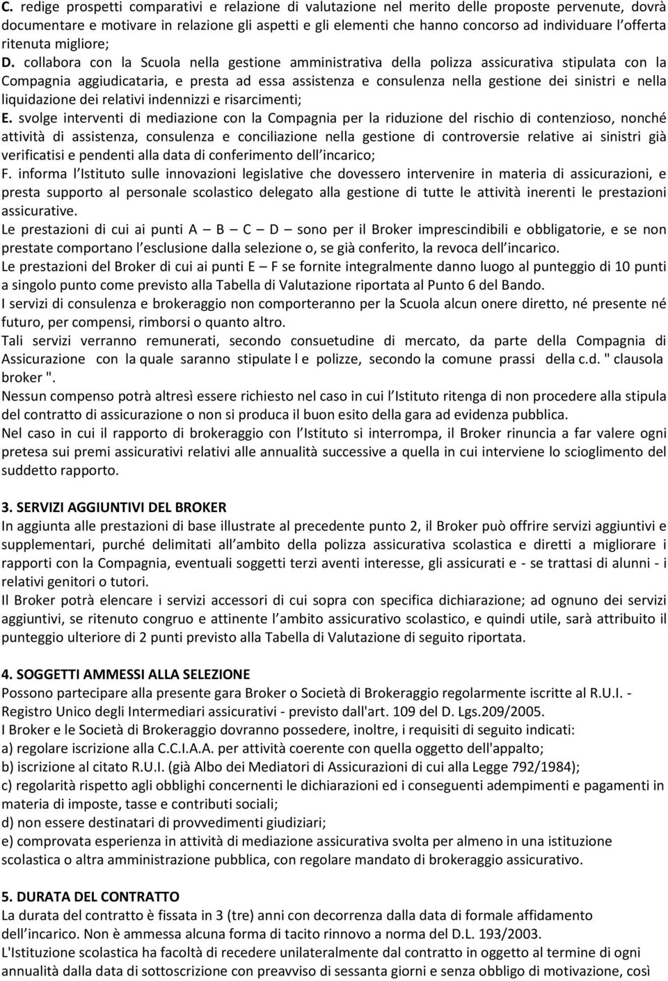 collabora con la Scuola nella gestione amministrativa della polizza assicurativa stipulata con la Compagnia aggiudicataria, e presta ad essa assistenza e consulenza nella gestione dei sinistri e