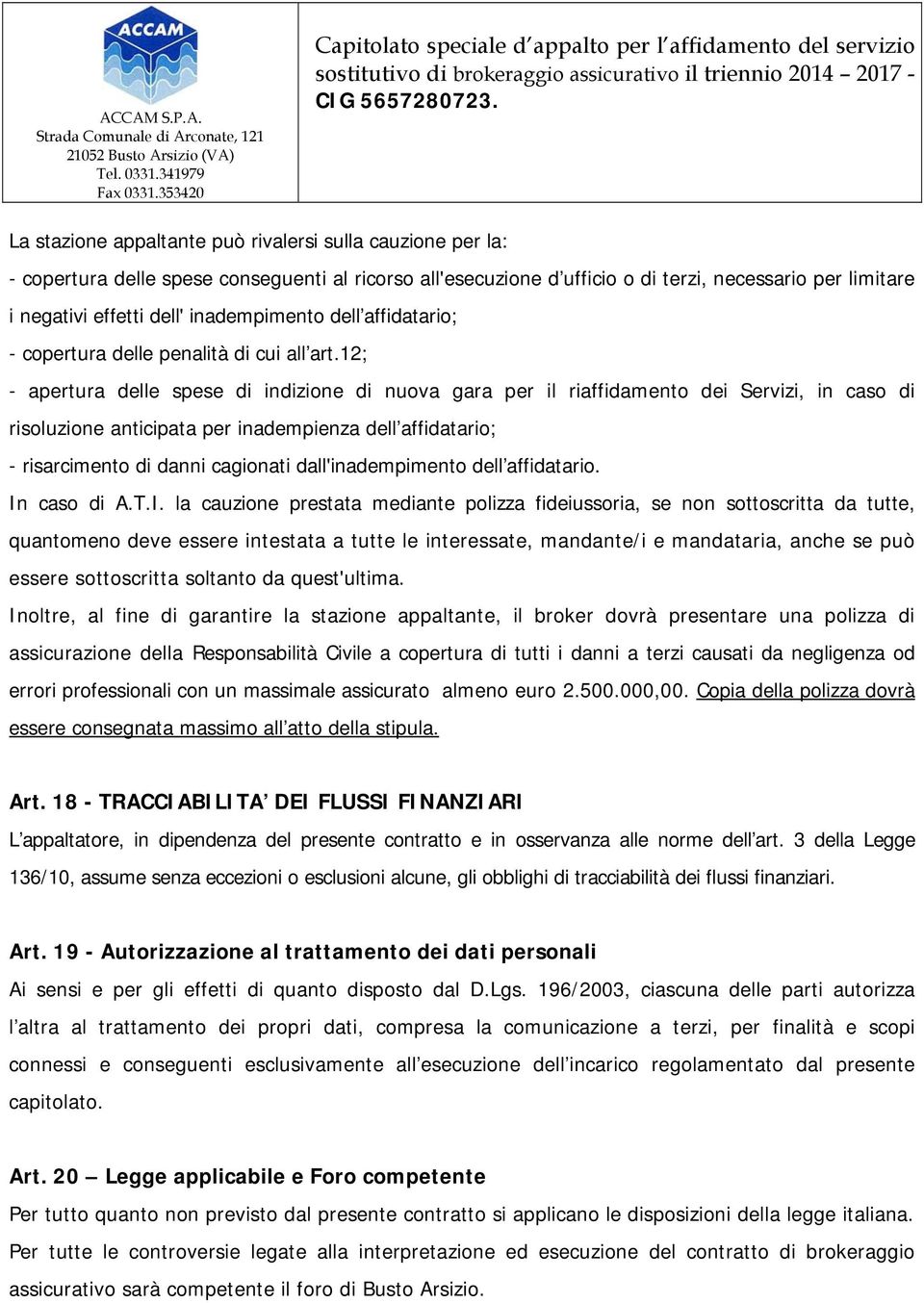 12; - apertura delle spese di indizione di nuova gara per il riaffidamento dei Servizi, in caso di risoluzione anticipata per inadempienza dell affidatario; - risarcimento di danni cagionati