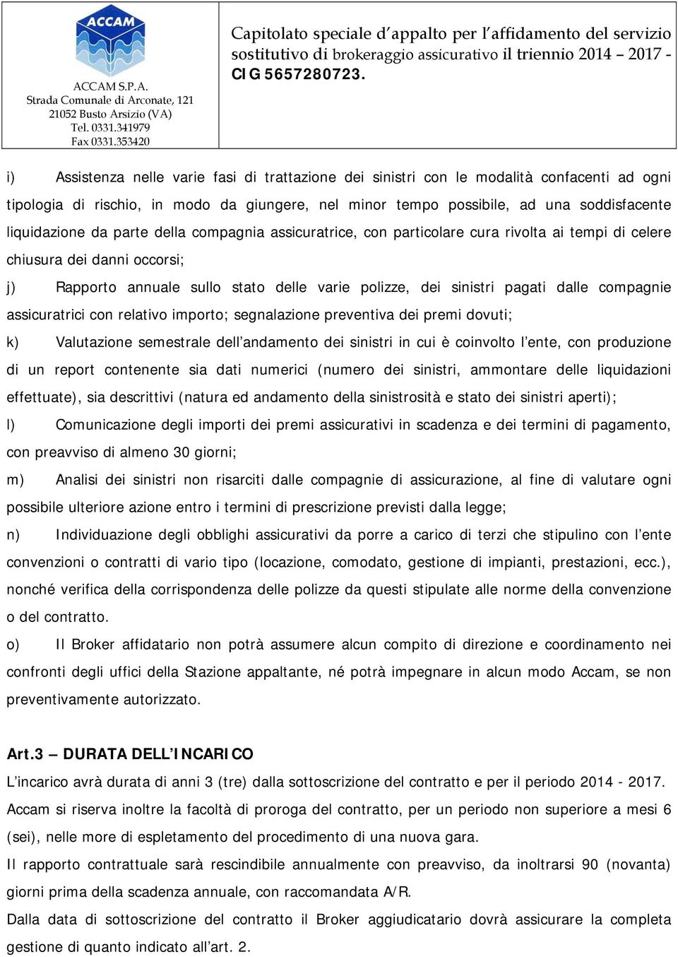 compagnie assicuratrici con relativo importo; segnalazione preventiva dei premi dovuti; k) Valutazione semestrale dell andamento dei sinistri in cui è coinvolto l ente, con produzione di un report