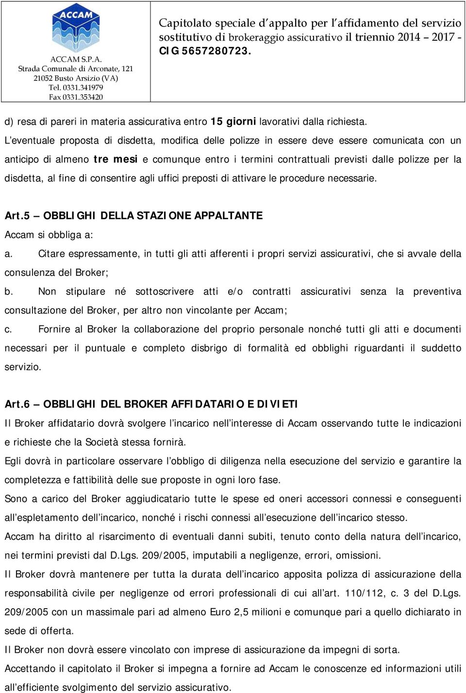 disdetta, al fine di consentire agli uffici preposti di attivare le procedure necessarie. Art.5 OBBLIGHI DELLA STAZIONE APPALTANTE Accam si obbliga a: a.