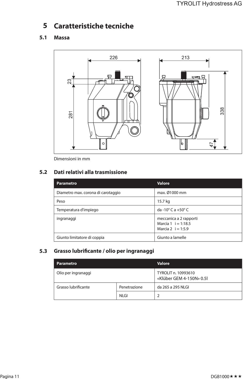 7 kg da -10 C a +50 C meccanica a 2 rapporti Marcia 1 i = 1:18.5 Marcia 2 i = 1:5.9 Giunto a lamelle 5.