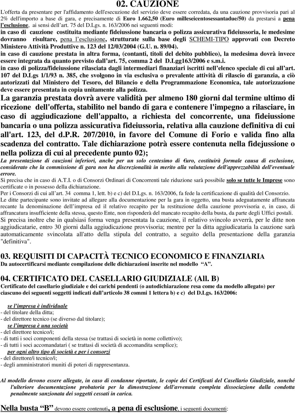 163/2006 nei seguenti modi: in caso di cauzione costituita mediante fideiussione bancaria o polizza assicurativa fideiussoria, le medesime dovranno risultare, pena l esclusione, strutturate sulla