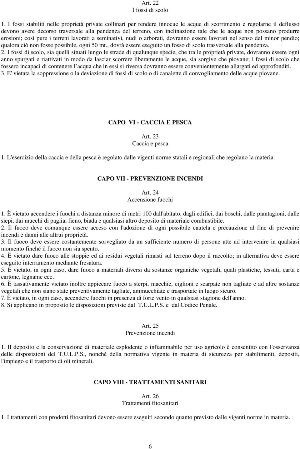 tale che le acque non possano produrre erosioni; così pure i terreni lavorati a seminativi, nudi o arborati, dovranno essere lavorati nel senso del minor pendio; qualora ciò non fosse possibile, ogni