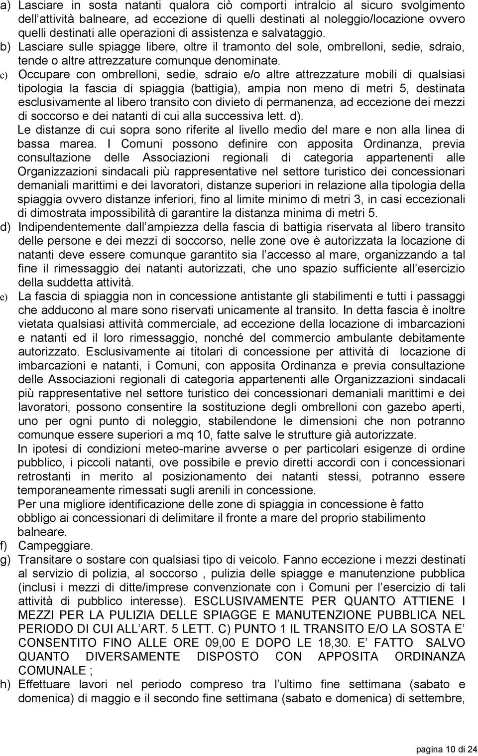 c) Occupare con ombrelloni, sedie, sdraio e/o altre attrezzature mobili di qualsiasi tipologia la fascia di spiaggia (battigia), ampia non meno di metri 5, destinata esclusivamente al libero transito