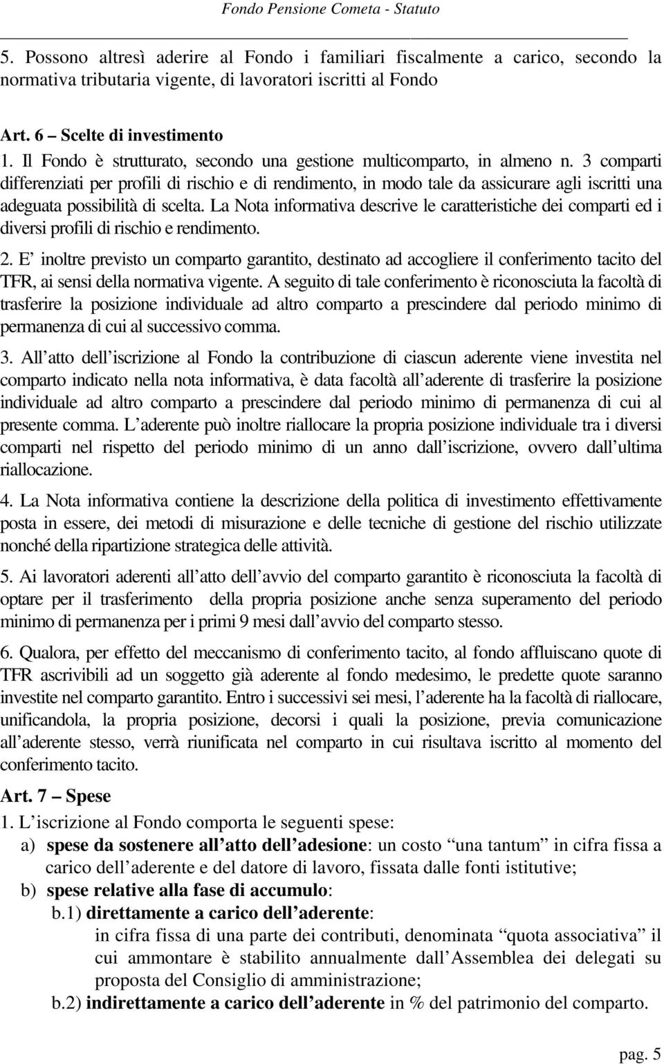 3 comparti differenziati per profili di rischio e di rendimento, in modo tale da assicurare agli iscritti una adeguata possibilità di scelta.