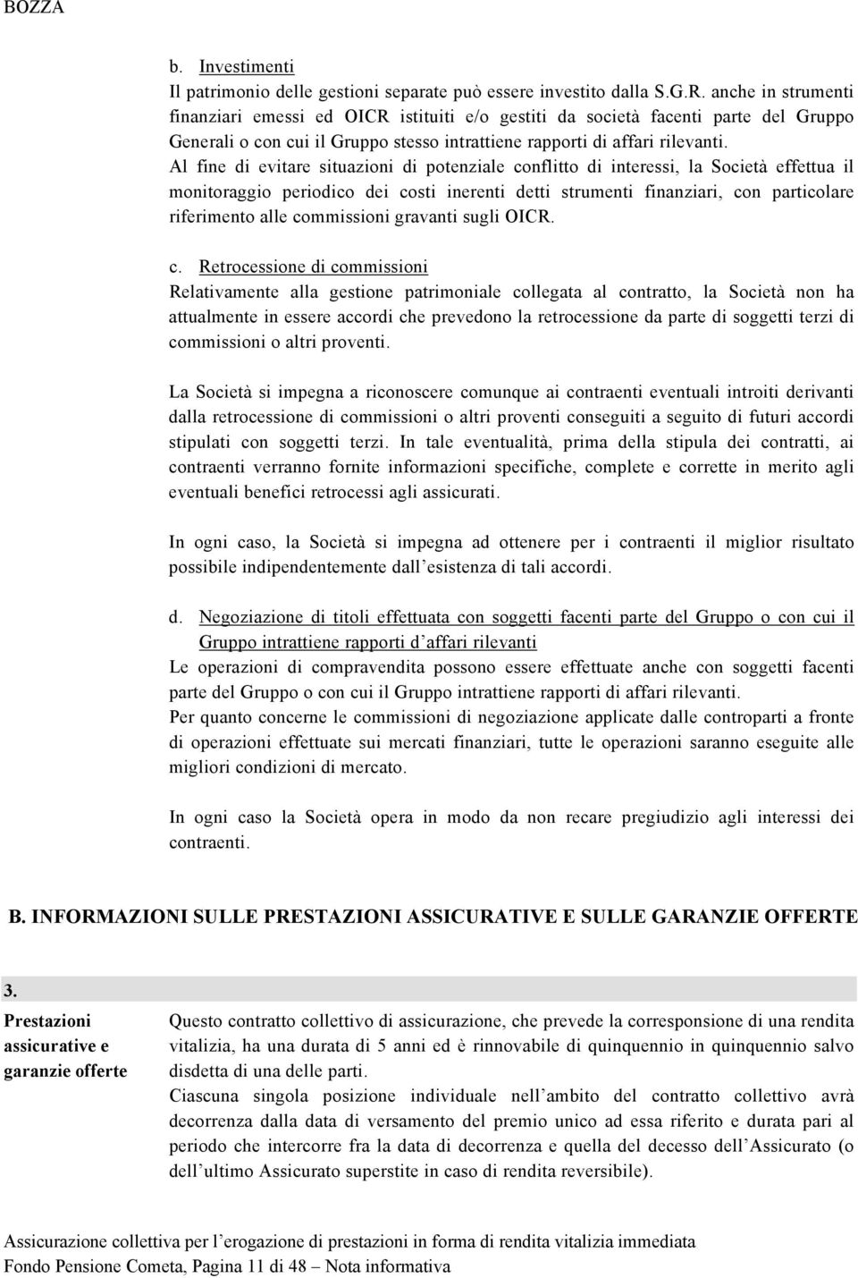 Al fine di evitare situazioni di potenziale conflitto di interessi, la Società effettua il monitoraggio periodico dei costi inerenti detti strumenti finanziari, con particolare riferimento alle