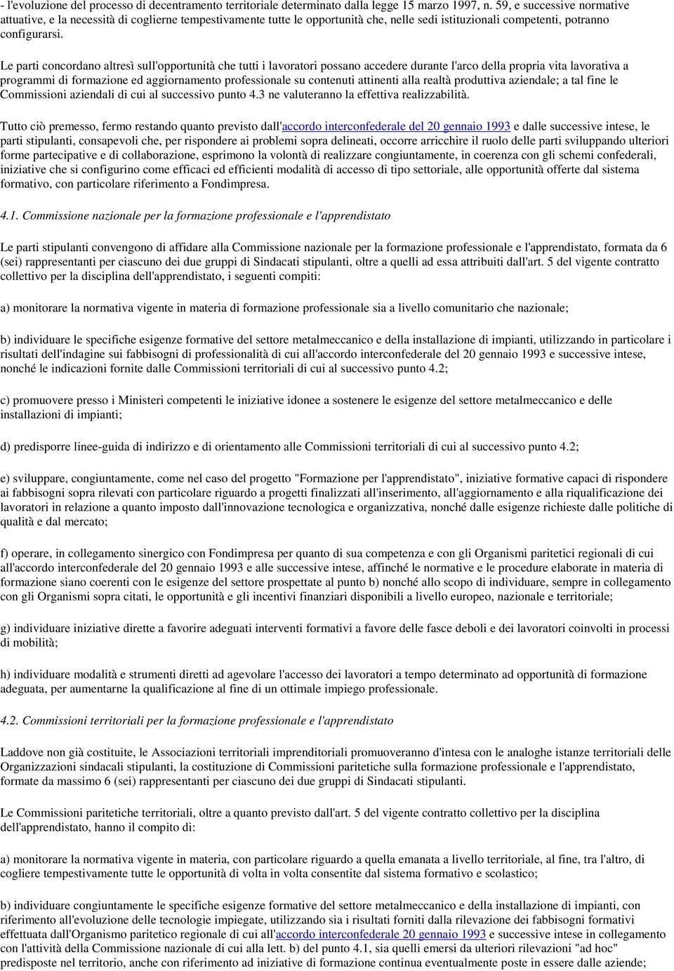 Le parti concordano altresì sull'opportunità che tutti i lavoratori possano accedere durante l'arco della propria vita lavorativa a programmi di formazione ed aggiornamento professionale su contenuti