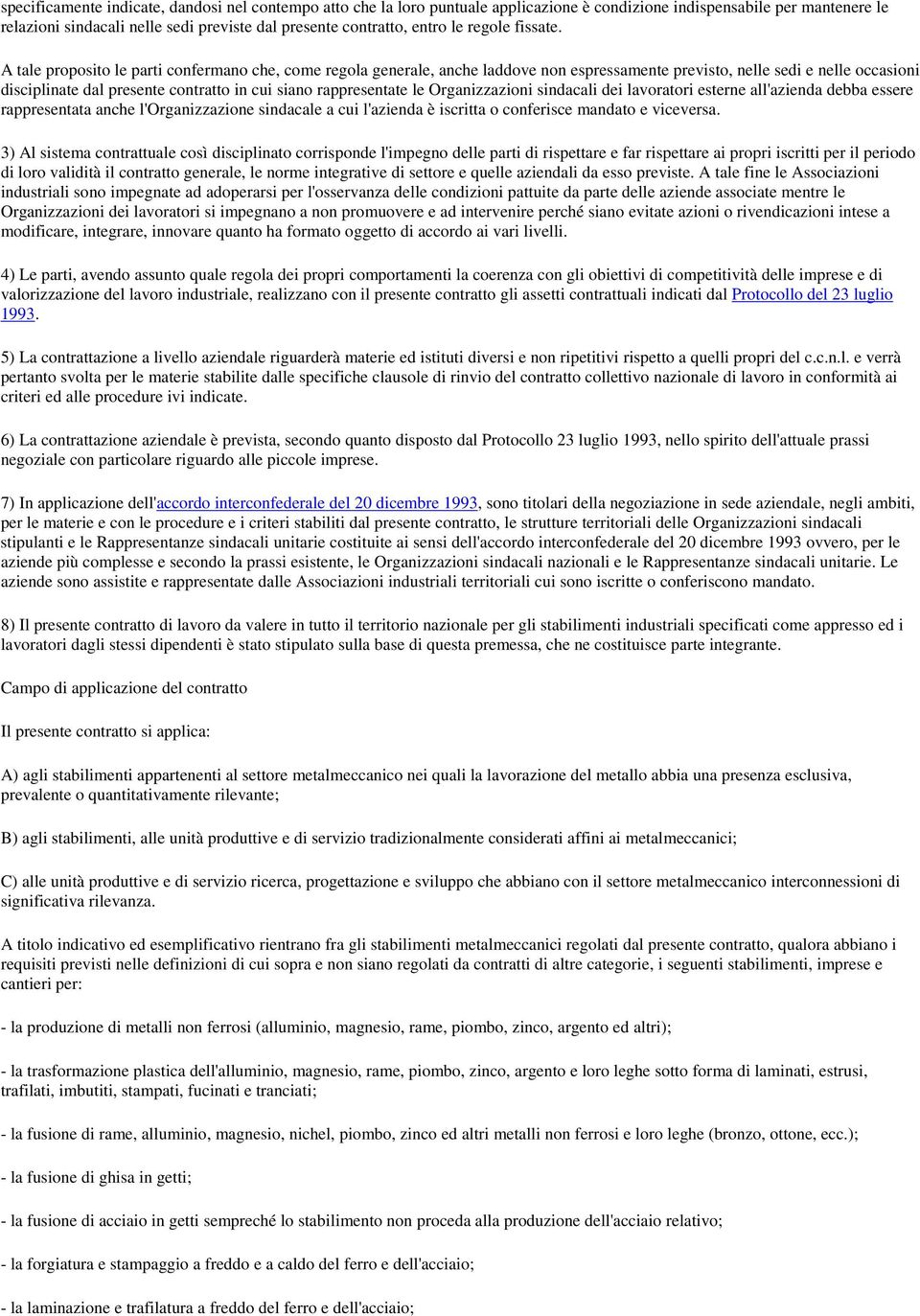 A tale proposito le parti confermano che, come regola generale, anche laddove non espressamente previsto, nelle sedi e nelle occasioni disciplinate dal presente contratto in cui siano rappresentate