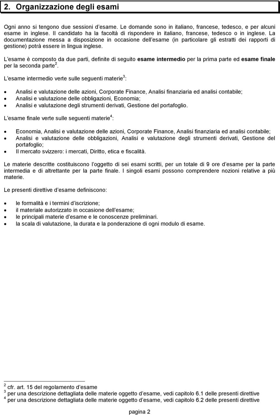 La documentazione messa a disposizione in occasione dell esame (in particolare gli estratti dei rapporti di gestione) potrà essere in lingua inglese.