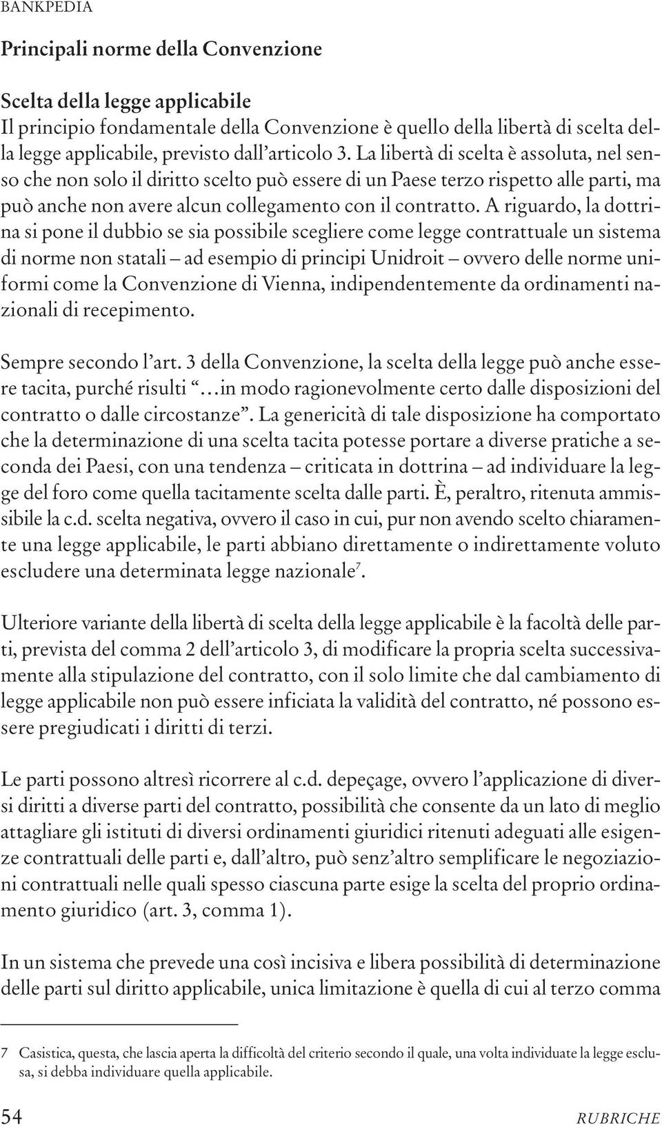 A riguardo, la dottrina si pone il dubbio se sia possibile scegliere come legge contrattuale un sistema di norme non statali ad esempio di principi Unidroit ovvero delle norme uniformi come la