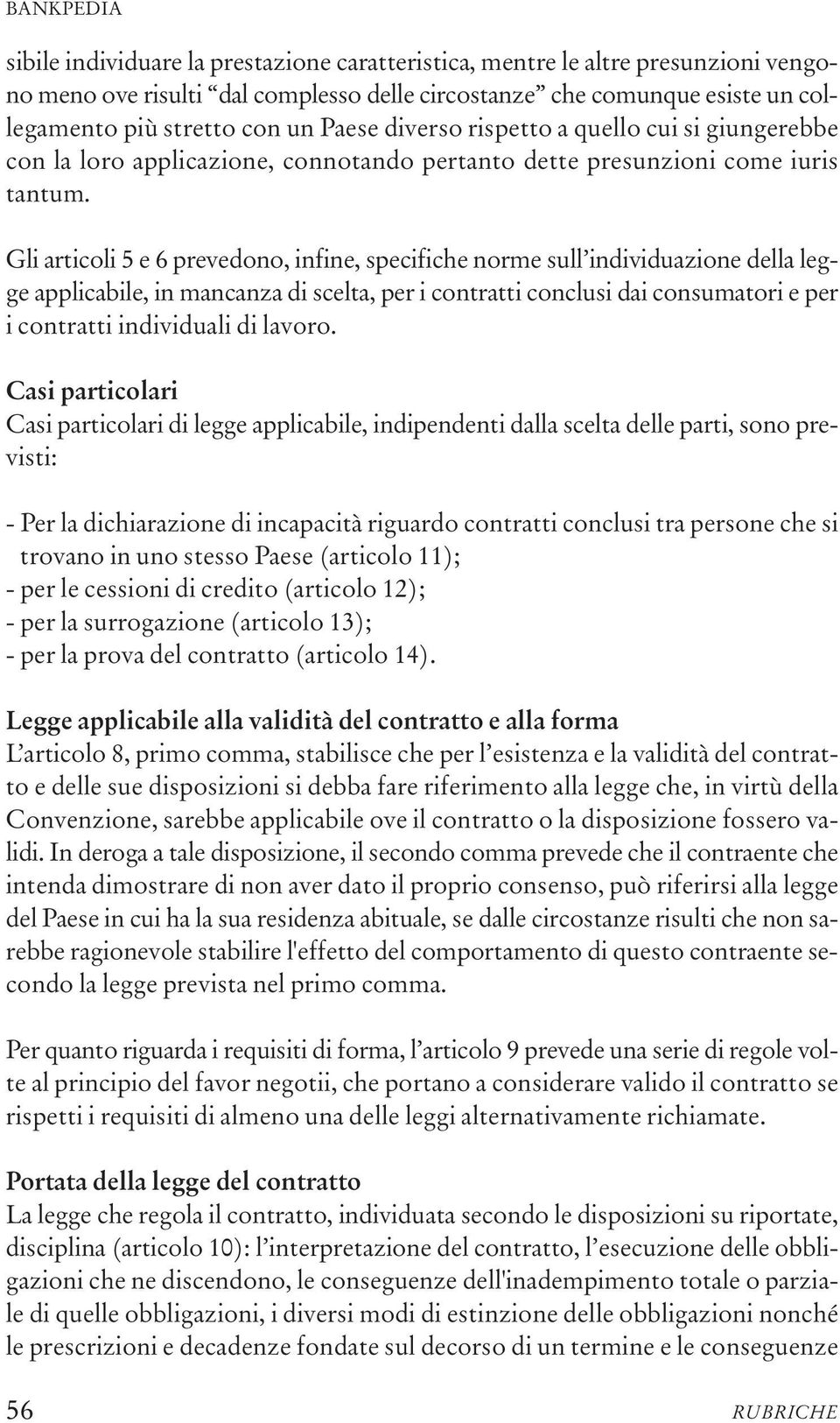 Gli articoli 5 e 6 prevedono, infine, specifiche norme sull individuazione della legge applicabile, in mancanza di scelta, per i contratti conclusi dai consumatori e per i contratti individuali di