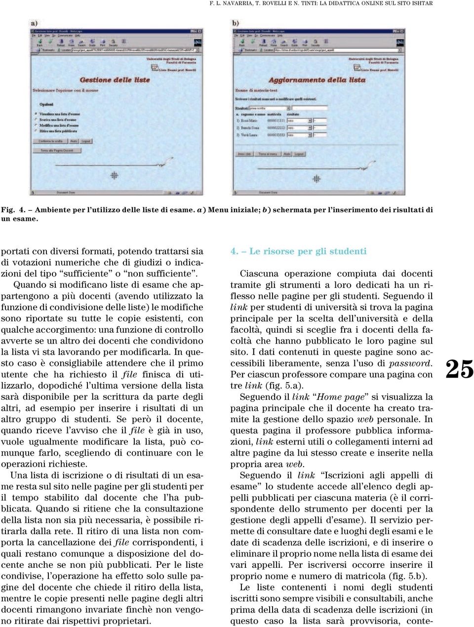 portati con diversi formati, potendo trattarsi sia di votazioni numeriche che di giudizi o indicazioni del tipo ``sufficiente'' o ``non sufficiente''.