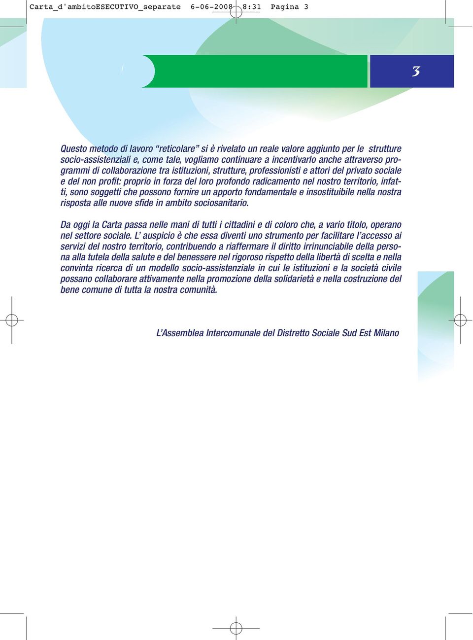 radicamento nel nostro territorio, infatti, sono soggetti che possono fornire un apporto fondamentale e insostituibile nella nostra risposta alle nuove sfide in ambito sociosanitario.