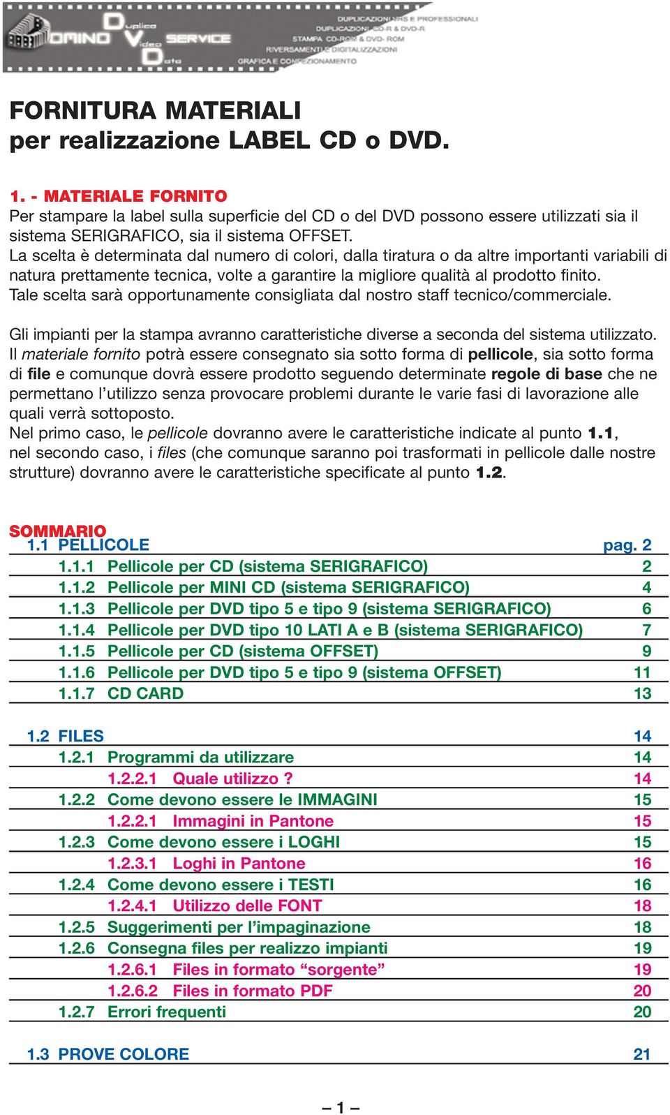 La scelta è determinata dal numero di colori, dalla tiratura o da altre importanti variabili di natura prettamente tecnica, volte a garantire la migliore qualità al prodotto finito.