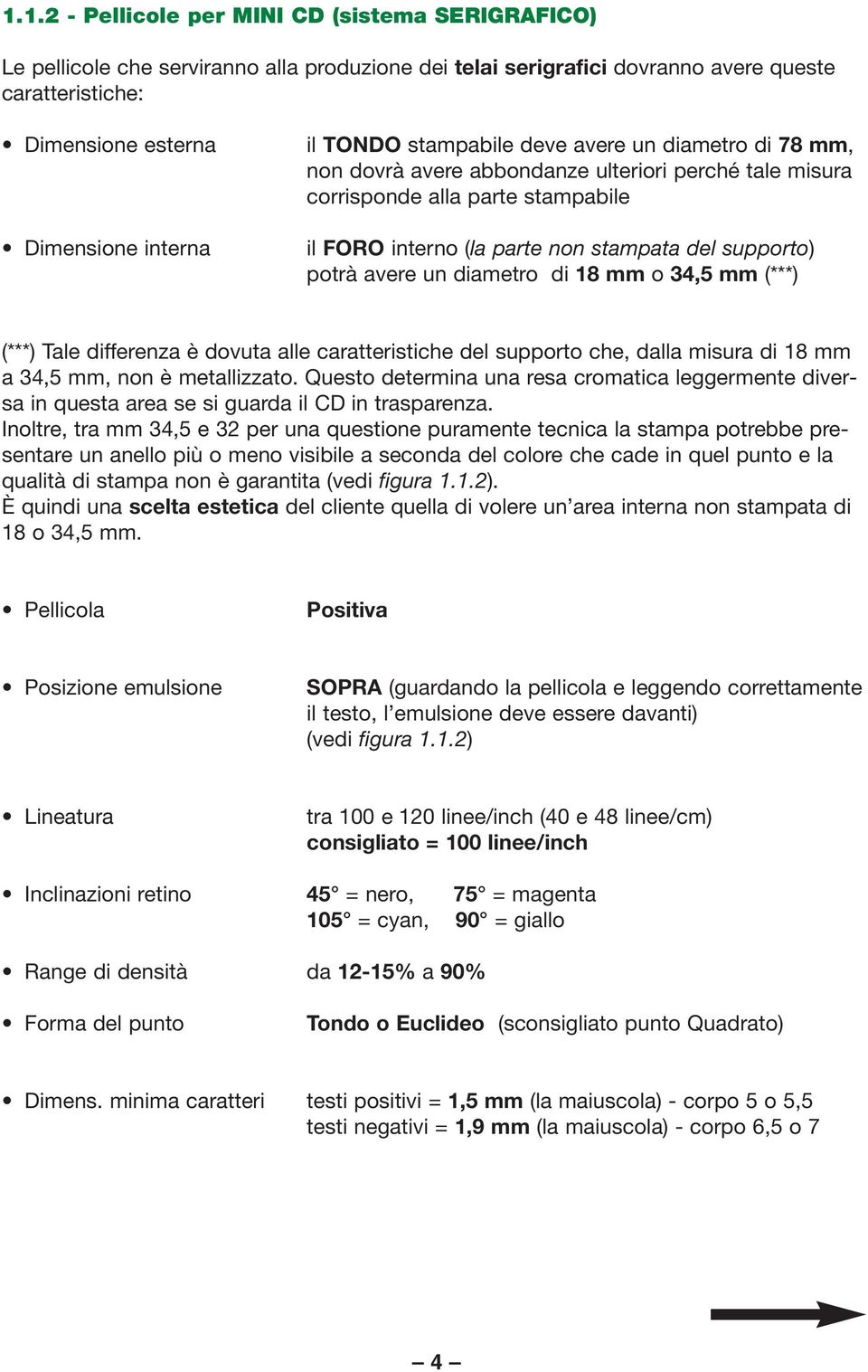 (***) (***) Tale differenza è dovuta alle caratteristiche del supporto che, dalla misura di 18 mm a 34,5 mm, non è metallizzato.