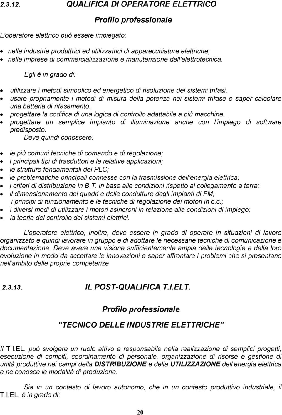 commercializzazione e manutenzione dell'elettrotecnica. Egli è in grado di: utilizzare i metodi simbolico ed energetico di risoluzione dei sistemi trifasi.