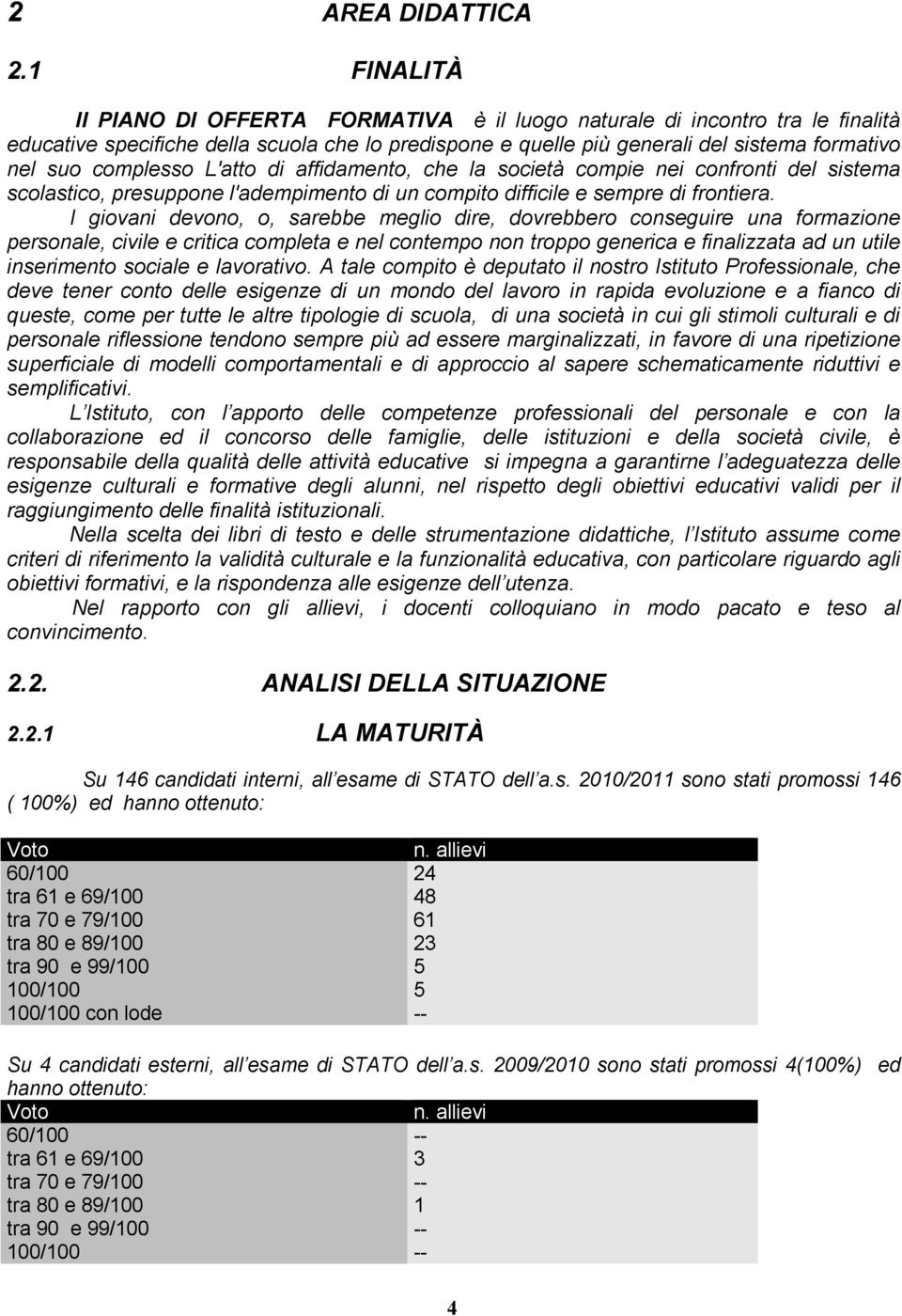 complesso L'atto di affidamento, che la società compie nei confronti del sistema scolastico, presuppone l'adempimento di un compito difficile e sempre di frontiera.