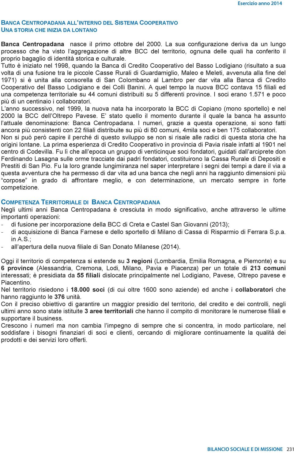 Tutto è iniziato nel 1998, quando la Banca di Credito Cooperativo del Basso Lodigiano (risultato a sua volta di una fusione tra le piccole Casse Rurali di Guardamiglio, Maleo e Meleti, avvenuta alla