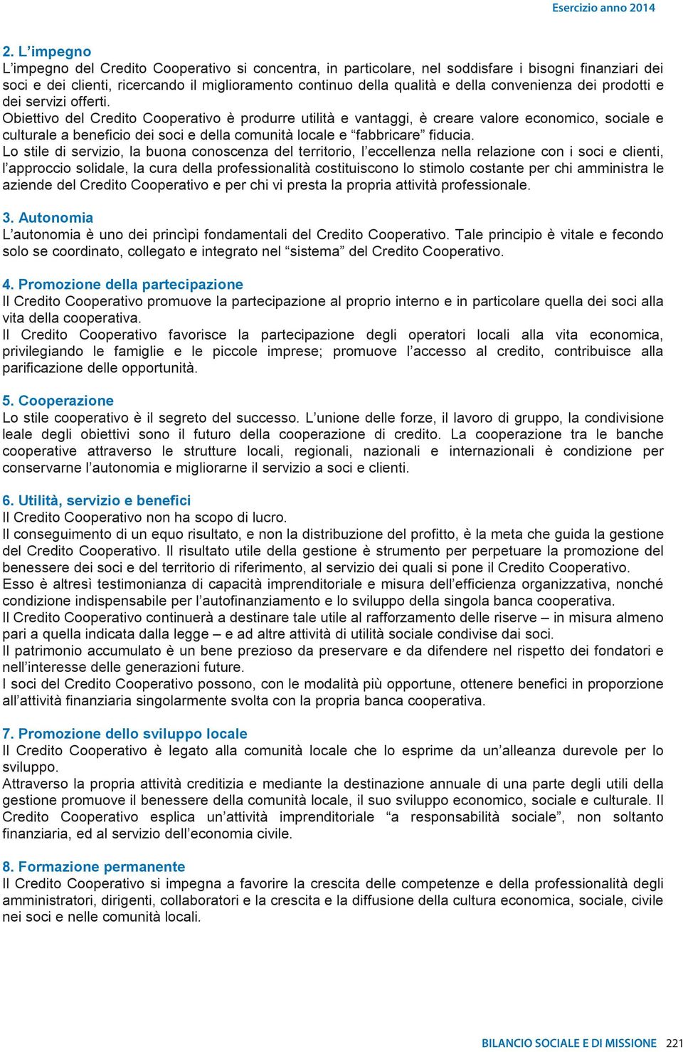 Obiettivo del Credito Cooperativo è produrre utilità e vantaggi, è creare valore economico, sociale e culturale a beneficio dei soci e della comunità locale e fabbricare fiducia.