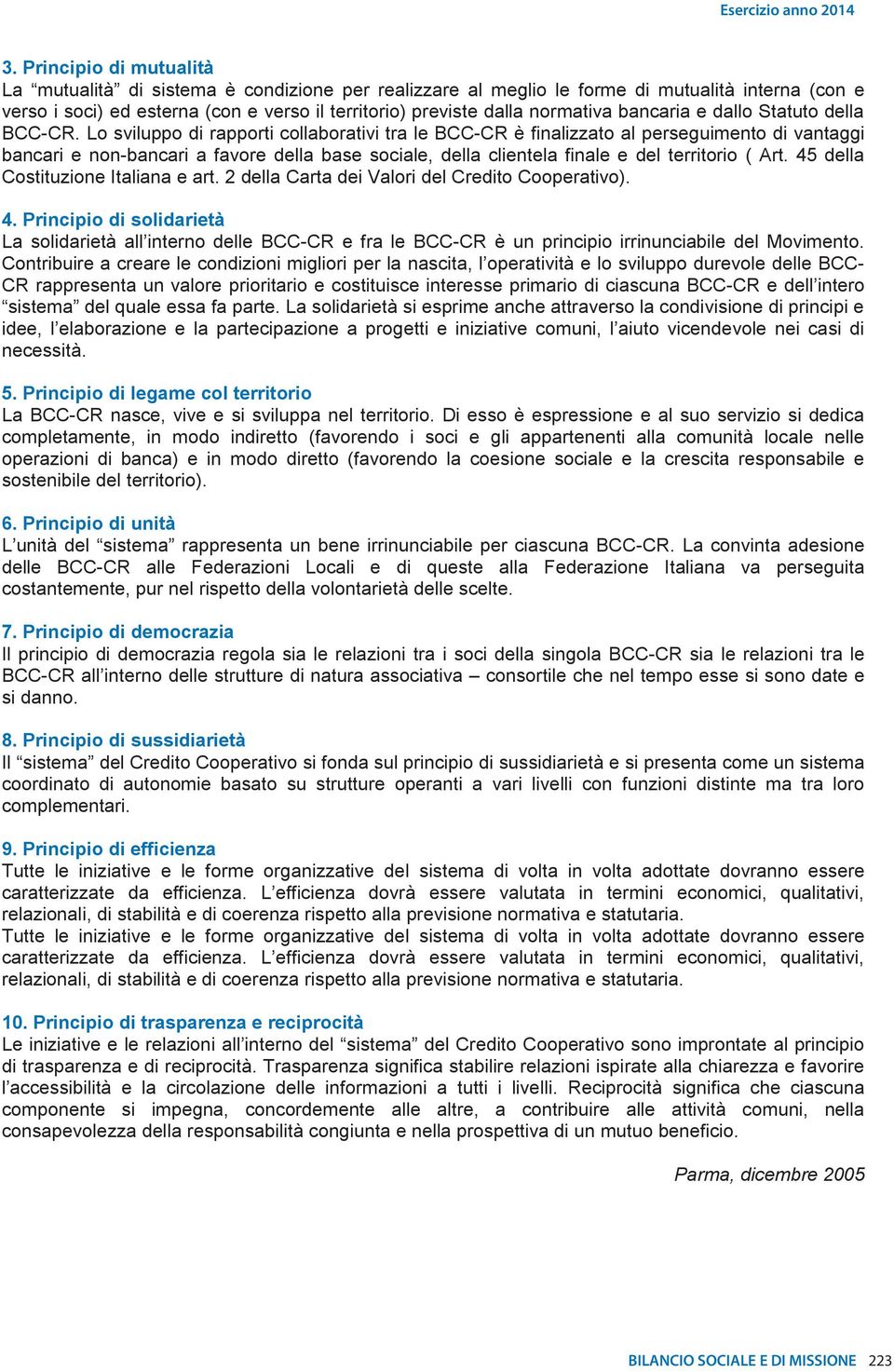 Lo sviluppo di rapporti collaborativi tra le BCC-CR è finalizzato al perseguimento di vantaggi bancari e non-bancari a favore della base sociale, della clientela finale e del territorio ( Art.