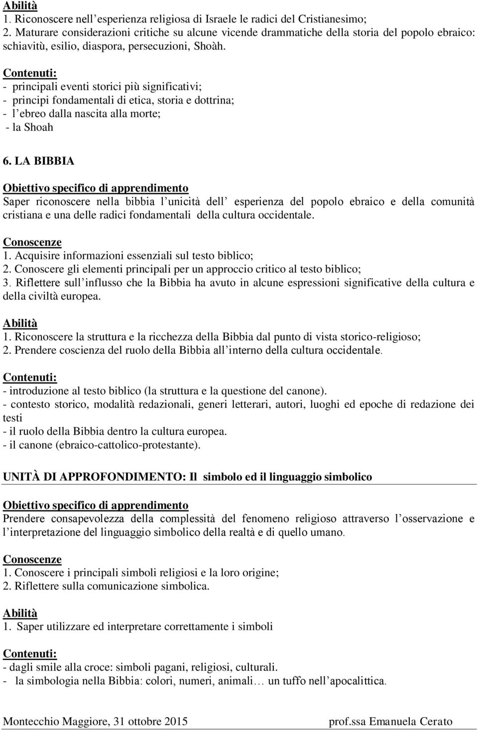 - principali eventi storici più significativi; - principi fondamentali di etica, storia e dottrina; - l ebreo dalla nascita alla morte; - la Shoah 6.